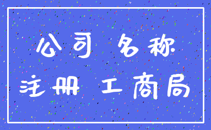 公司 名称_注册 工商局