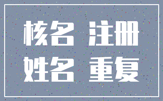 核名 注册_姓名 重复