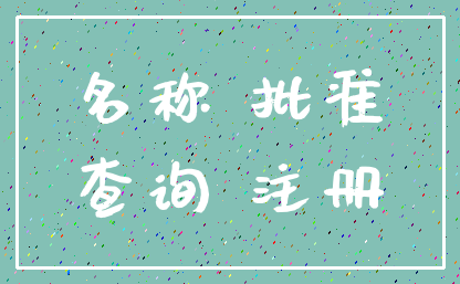 名称 批准_查询 注册