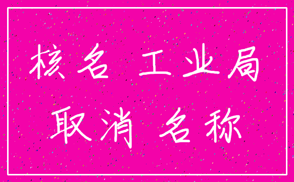 核名 工业局_取消 名称