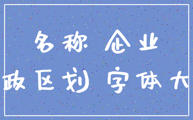 名称 企业_行政区划 字体大小