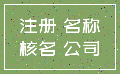 注册 名称_核名 公司