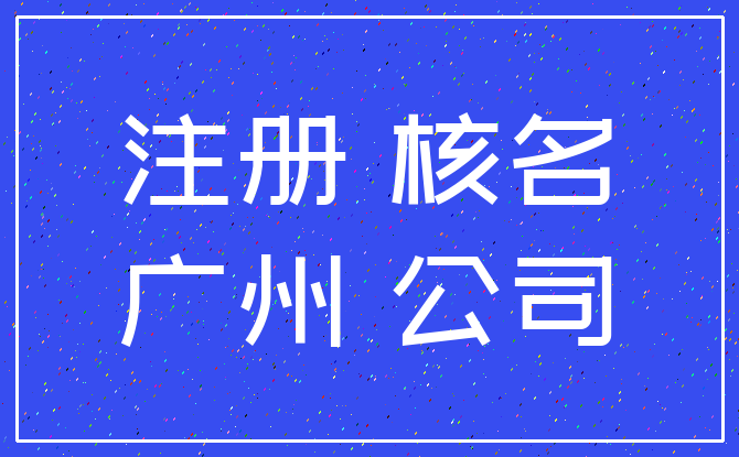 注册 核名_广州 公司