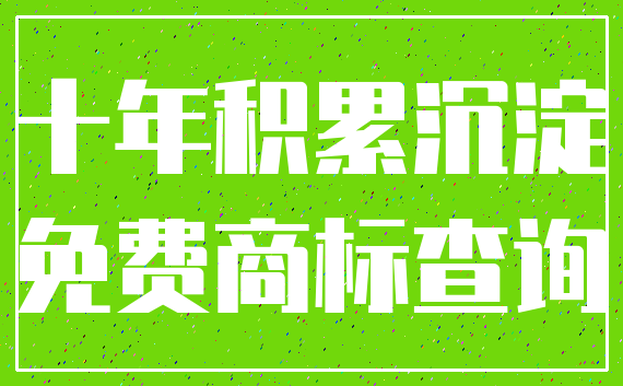 十年积累沉淀_免费商标查询