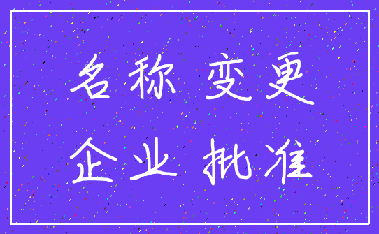 名称 变更_企业 批准