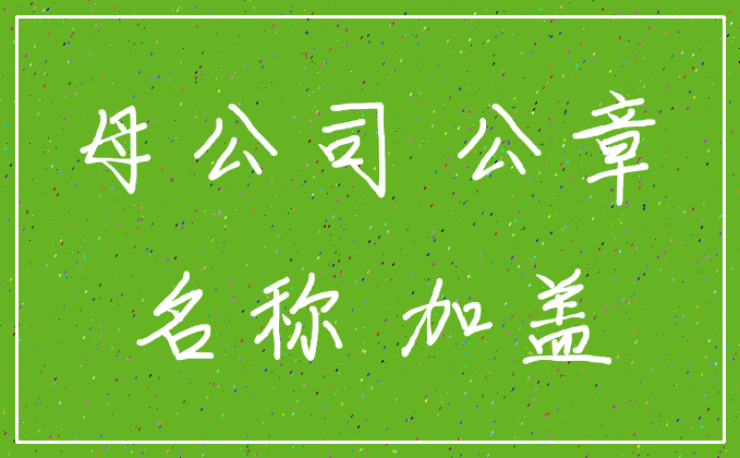 母公司 公章_名称 加盖