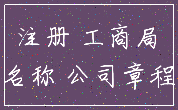 注册 工商局_名称 公司章程