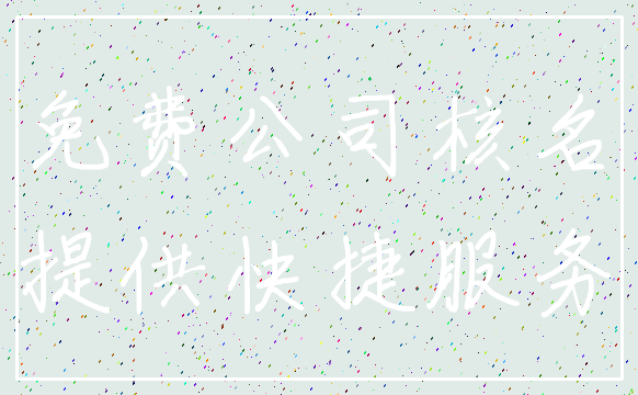 免费公司核名_提供快捷服务