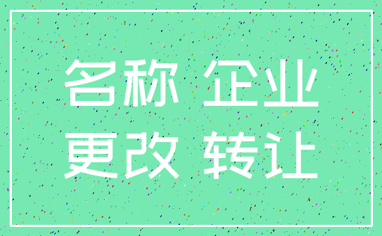 名称 企业_更改 转让
