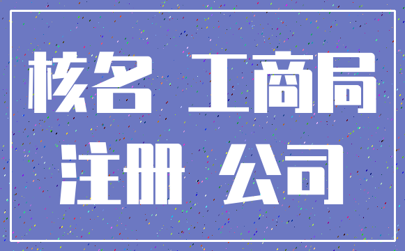 核名 工商局_注册 公司