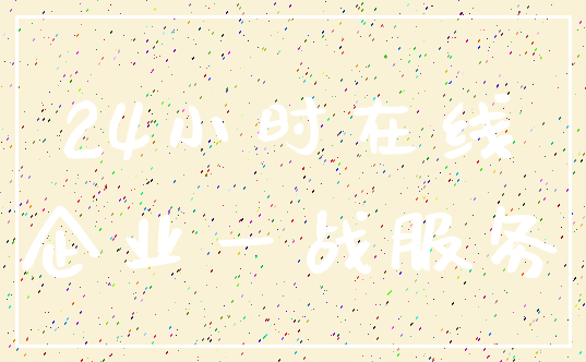 24小时在线_企业一战服务