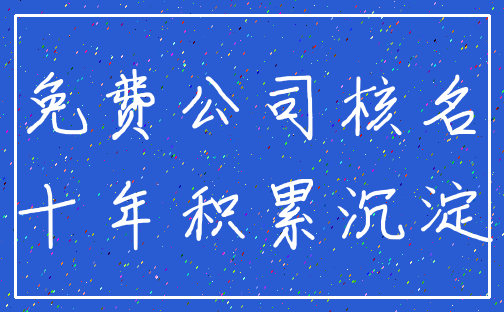 免费公司核名_十年积累沉淀