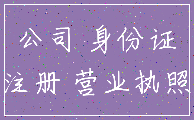公司 身份证_注册 营业执照