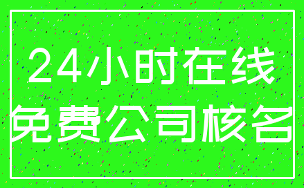 24小时在线_免费公司核名
