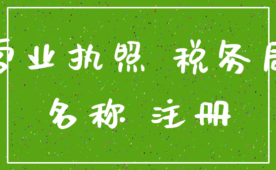 营业执照 税务局_名称 注册
