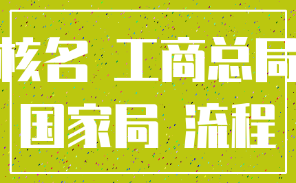 核名 工商总局_国家局 流程