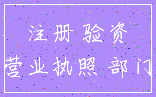 注册 验资_营业执照 部门