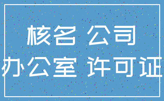 核名 公司_办公室 许可证