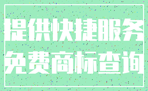 提供快捷服务_免费商标查询
