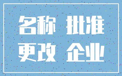 名称 批准_更改 企业