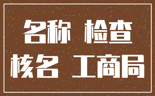 名称 检查_核名 工商局