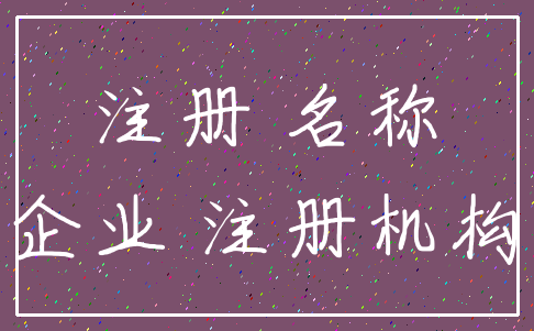 注册 名称_企业 注册机构