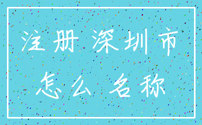 注册 深圳市_怎么 名称
