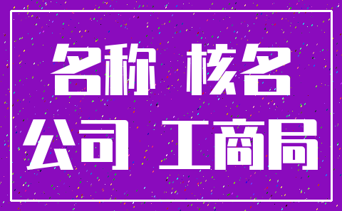 名称 核名_公司 工商局