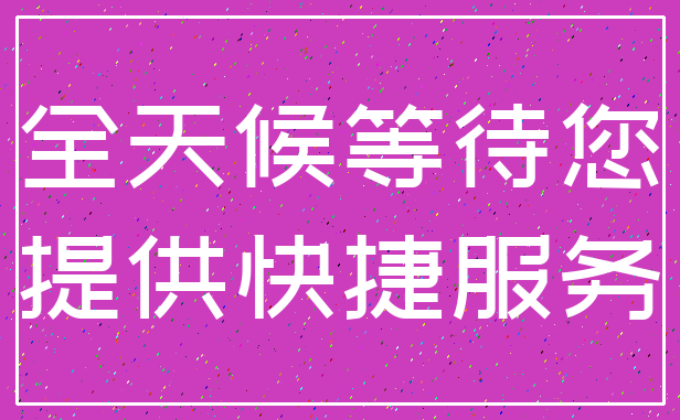 全天候等待您_提供快捷服务