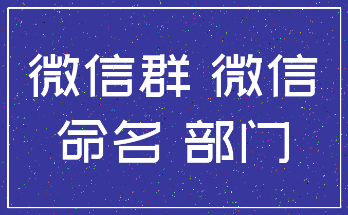微信群 微信_命名 部门