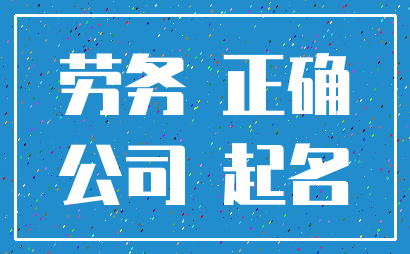 劳务 正确_公司 起名