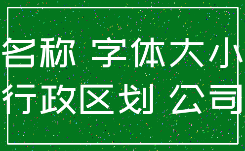 名称 字体大小_行政区划 公司