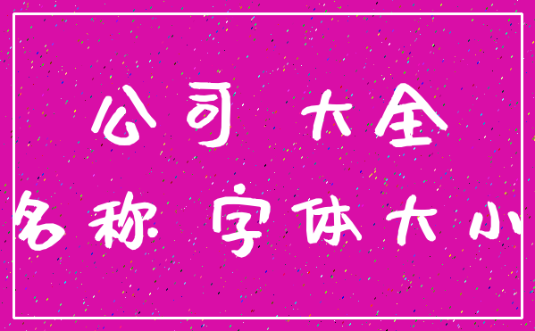 公司 大全_名称 字体大小