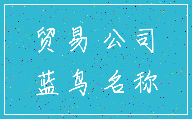 贸易 公司_蓝鸟 名称