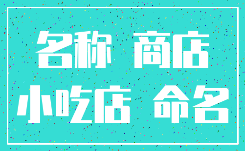名称 商店_小吃店 命名