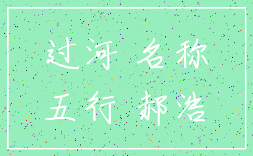 过河 名称_五行 郝浩
