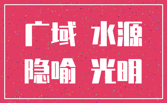 广域 水源_隐喻 光明