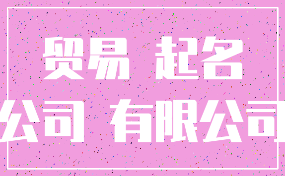 贸易 起名_公司 有限公司