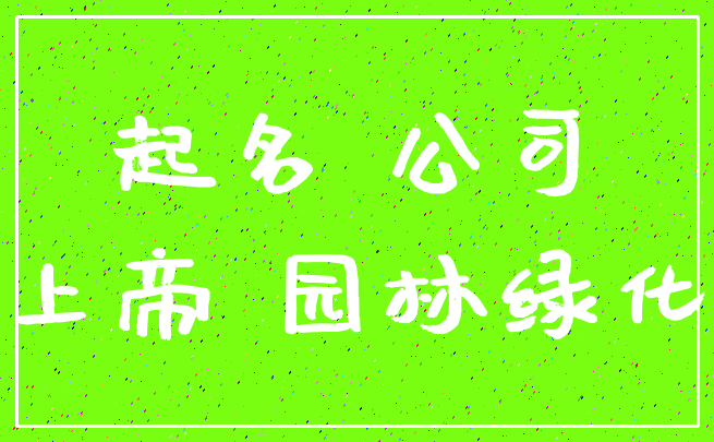 起名 公司_上帝 园林绿化