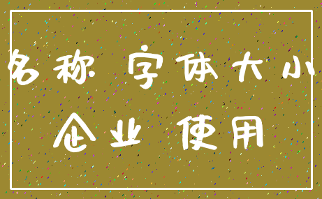 名称 字体大小_企业 使用