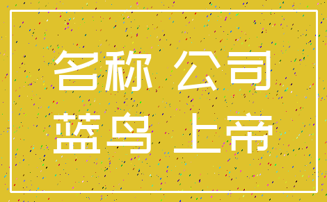 名称 公司_蓝鸟 上帝
