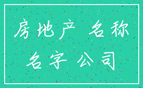 房地产 名称_名字 公司