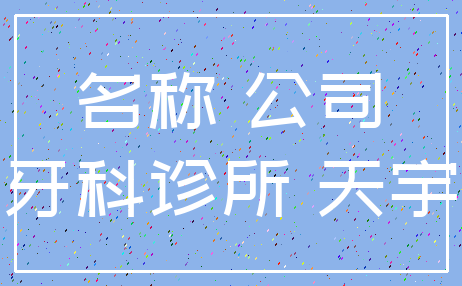 名称 公司_牙科诊所 天宇