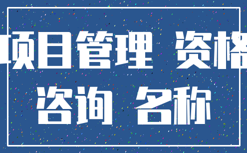 项目管理 资格_咨询 名称