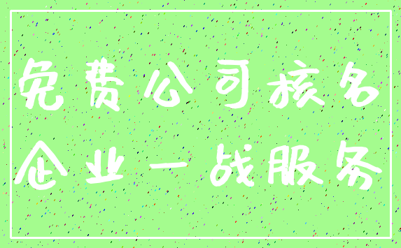 免费公司核名_企业一战服务