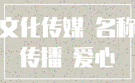 文化传媒 名称_传播 爱心
