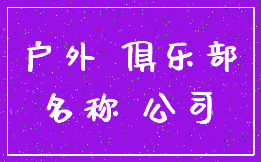 户外 俱乐部_名称 公司