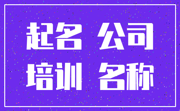 起名 公司_培训 名称