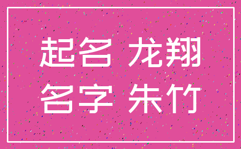起名 龙翔_名字 朱竹