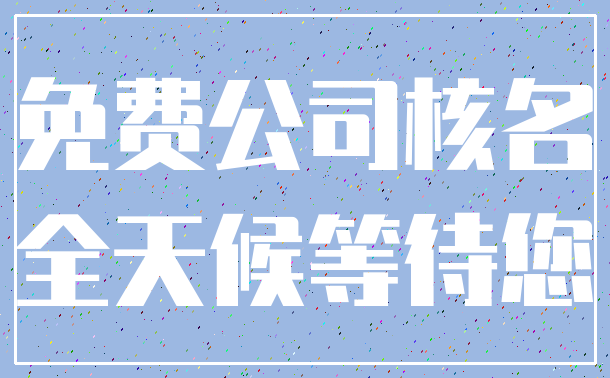 免费公司核名_全天候等待您